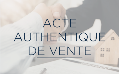 ACTE AUTHENTIQUE DE VENTE : DÉFINITION, RÔLE ET ÉTAPES CLÉS